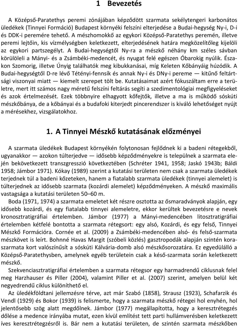 A Budai-hegységtől Ny-ra a mészkő néhány km széles sávban körülöleli a Mányi- és a Zsámbéki-medencét, és nyugat felé egészen Óbarokig nyúlik.