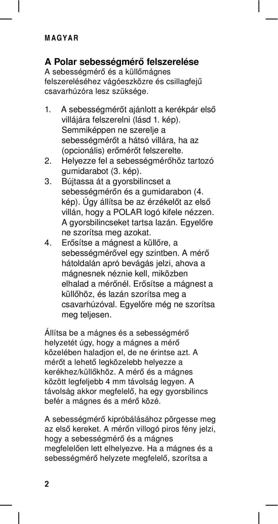 Helyezze fel a sebességmérőhöz tartozó gumidarabot (3. kép). 3. Bújtassa át a gyorsbilincset a sebességmérőn és a gumidarabon (4. kép). Úgy állítsa be az érzékelőt az első villán, hogy a POLAR logó kifele nézzen.