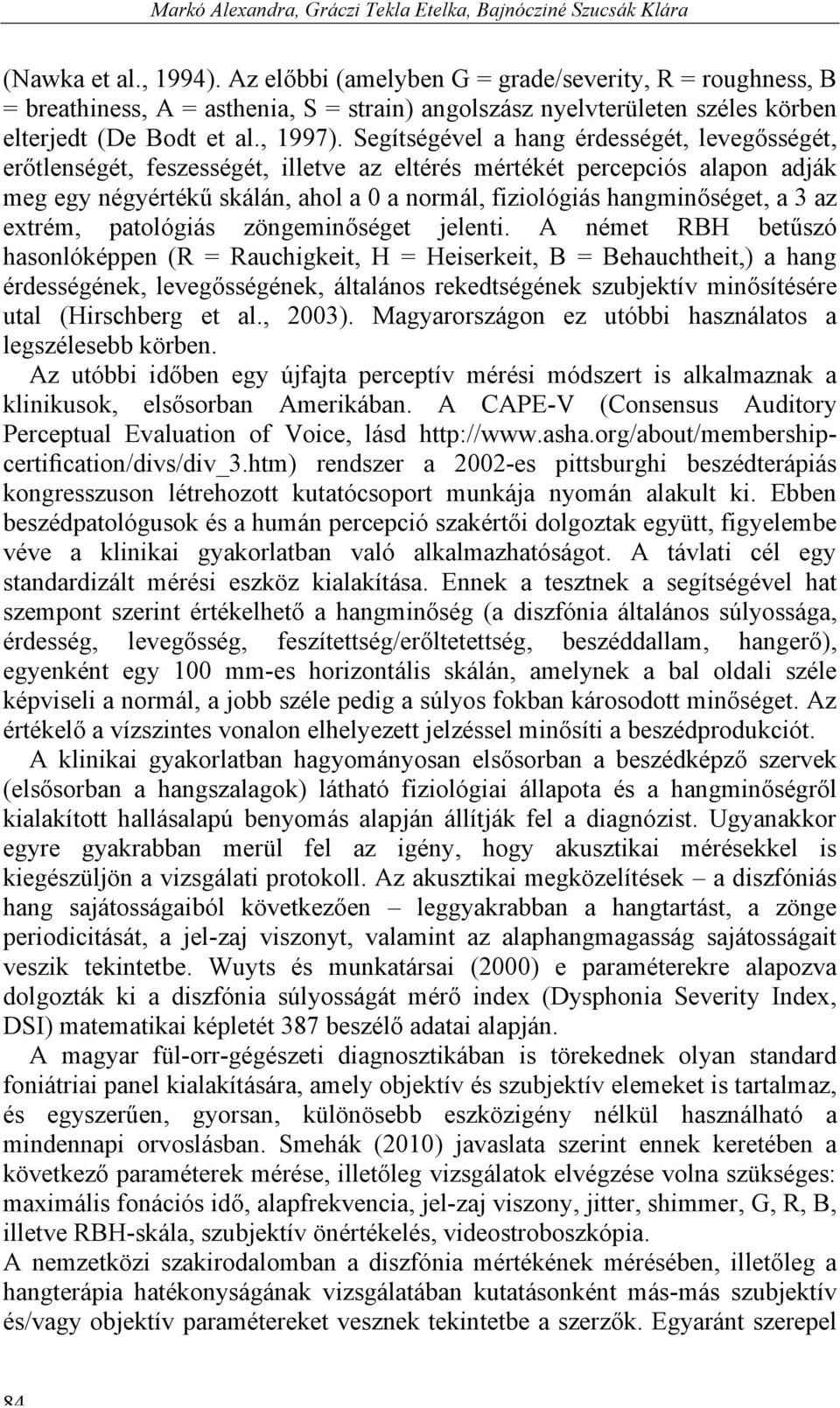 Segítségével a hang érdességét, levegősségét, erőtlenségét, feszességét, illetve az eltérés mértékét percepciós alapon adják meg egy négyértékű skálán, ahol a 0 a normál, fiziológiás hangminőséget, a