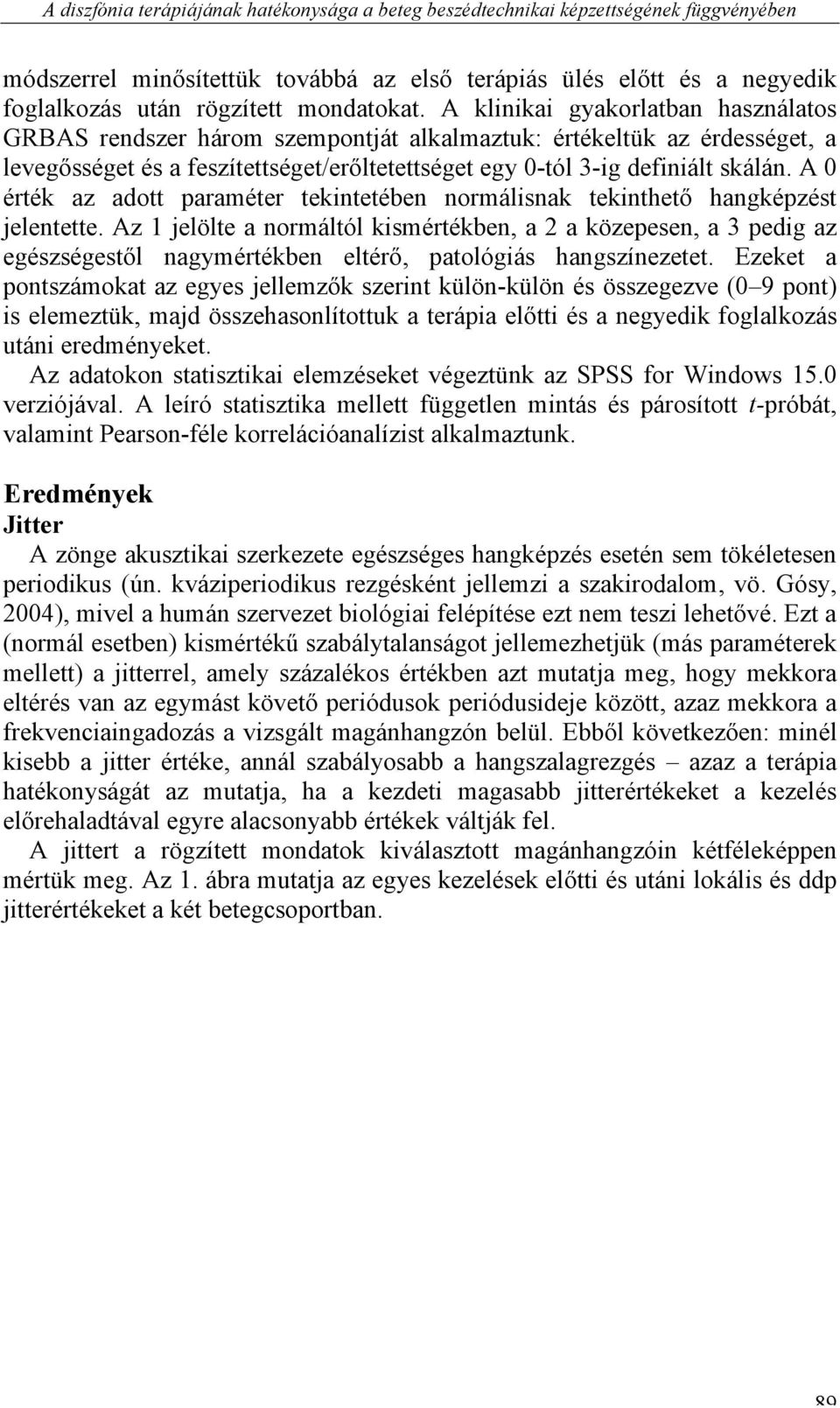 A klinikai gyakorlatban használatos GRBAS rendszer három szempontját alkalmaztuk: értékeltük az érdességet, a levegősséget és a feszítettséget/erőltetettséget egy 0-tól 3-ig definiált skálán.