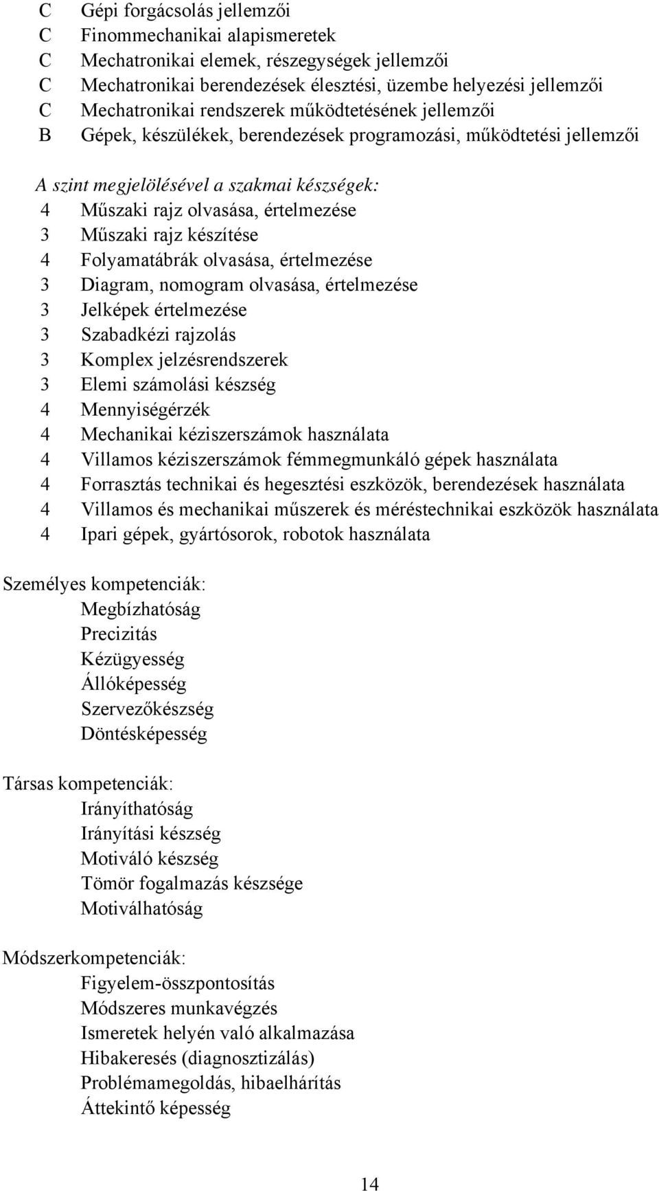 4 Folyamatábrák olvasása, értelmezése 3 Diagram, nomogram olvasása, értelmezése 3 Jelképek értelmezése 3 Szabadkézi rajzolás 3 Komplex jelzésrendszerek 3 Elemi számolási készség 4 Mennyiségérzék 4