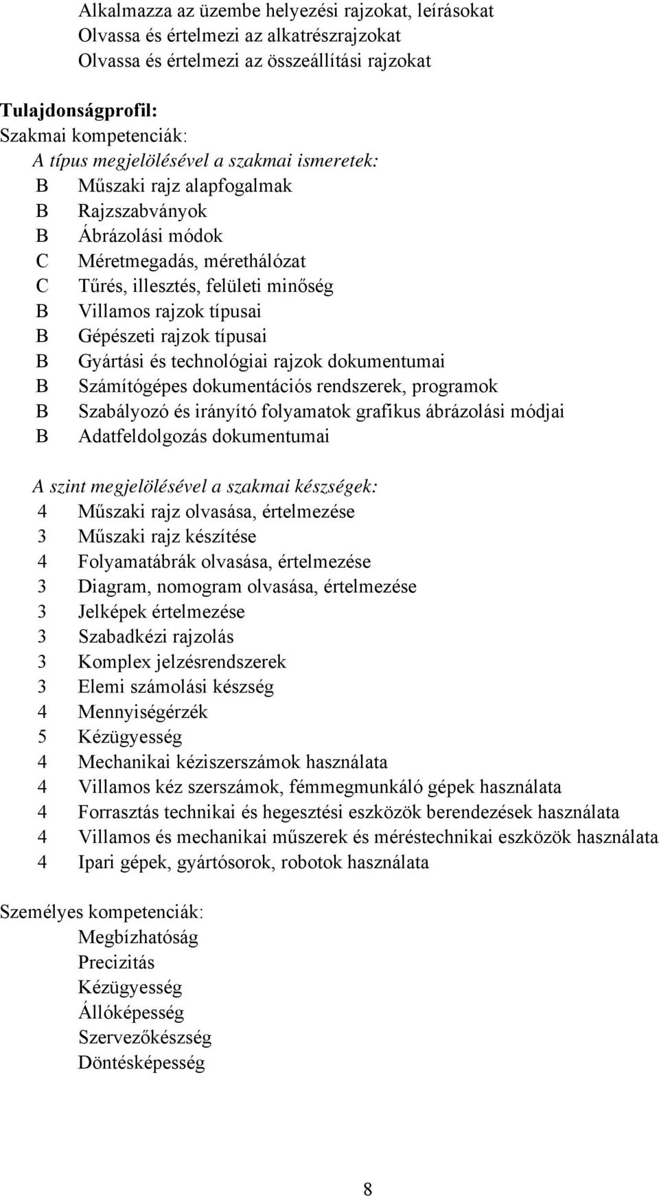 rajzok típusai B Gyártási és technológiai rajzok dokumentumai B Számítógépes dokumentációs rendszerek, programok B Szabályozó és irányító folyamatok grafikus ábrázolási módjai B Adatfeldolgozás