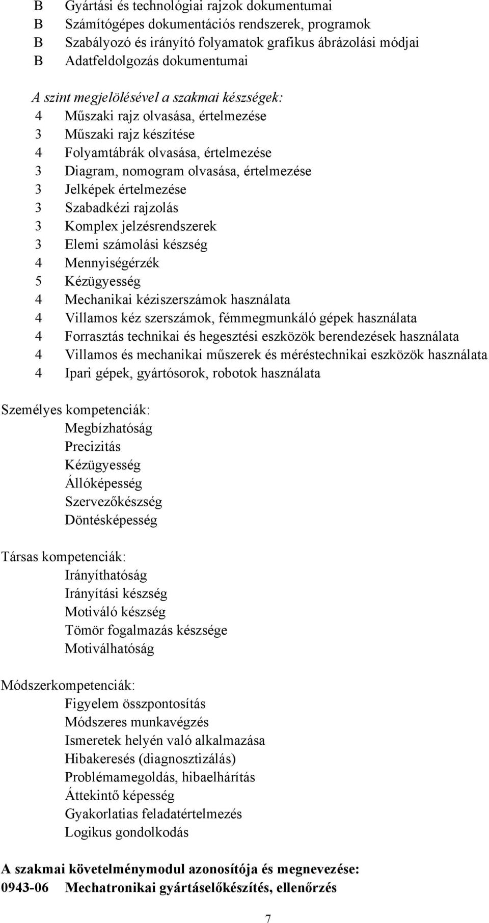 3 Szabadkézi rajzolás 3 Komplex jelzésrendszerek 3 Elemi számolási készség 4 Mennyiségérzék 5 Kézügyesség 4 Mechanikai kéziszerszámok használata 4 Villamos kéz szerszámok, fémmegmunkáló gépek