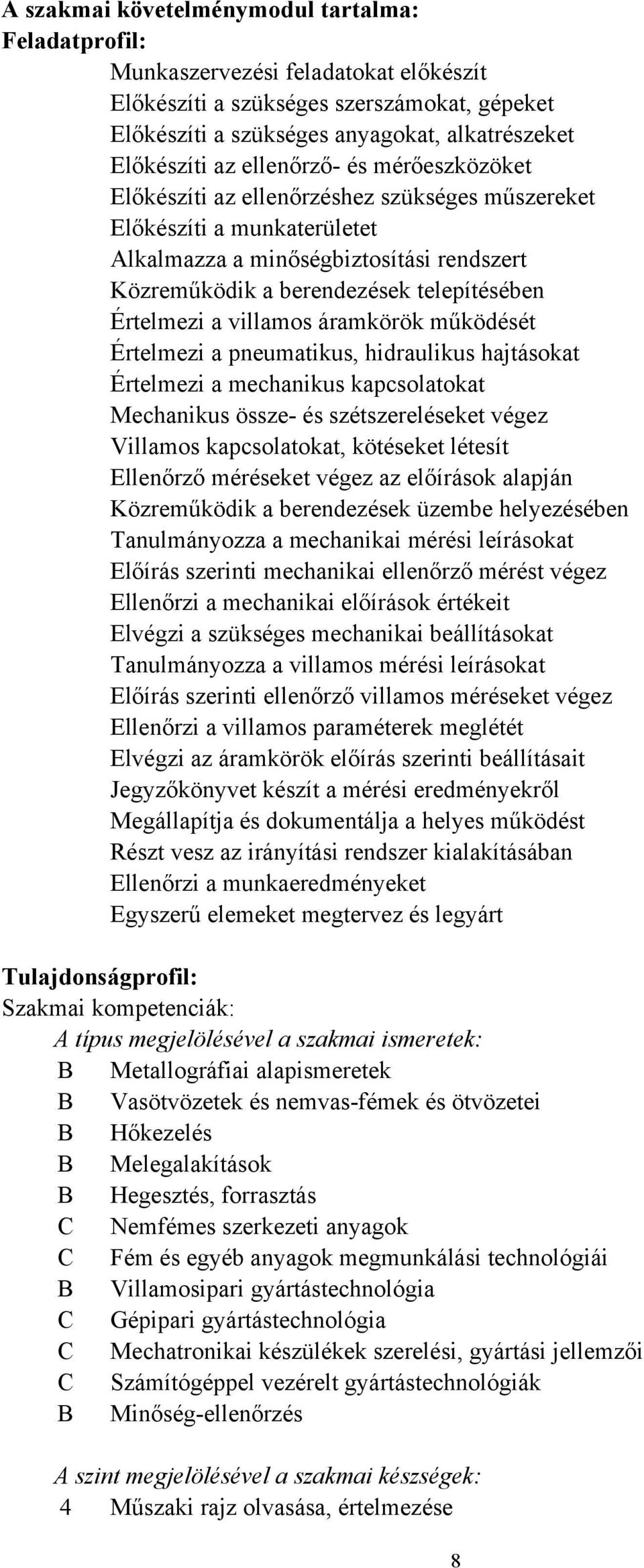 a villamos áramkörök működését Értelmezi a pneumatikus, hidraulikus hajtásokat Értelmezi a mechanikus kapcsolatokat Mechanikus össze- és szétszereléseket végez Villamos kapcsolatokat, kötéseket