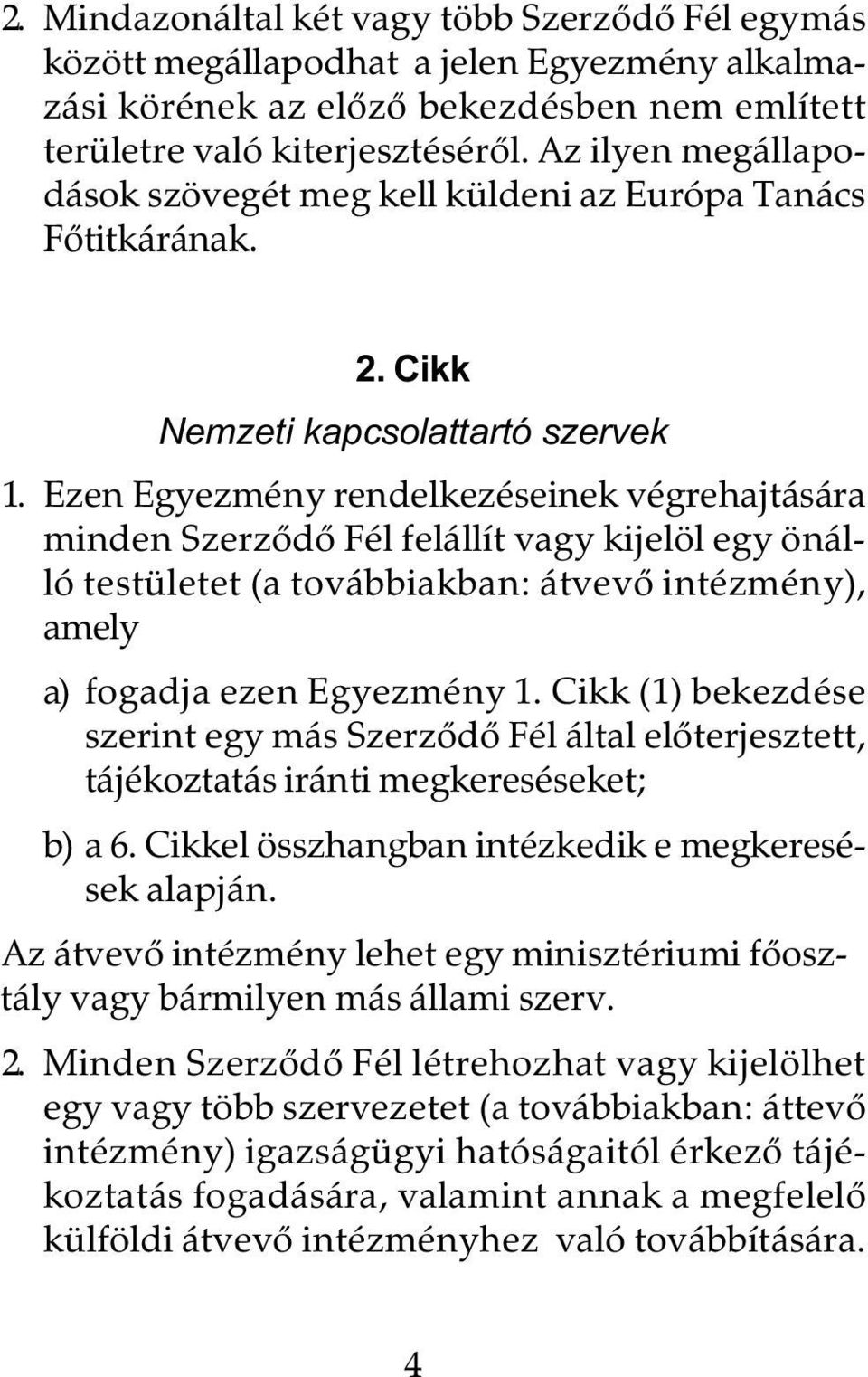 Ezen Egyezmény rendelkezéseinek végrehajtására minden Szerzõdõ Fél felállít vagy kijelöl egy önálló testületet (a továbbiakban: átvevõ intézmény), amely a) fogadja ezen Egyezmény 1.