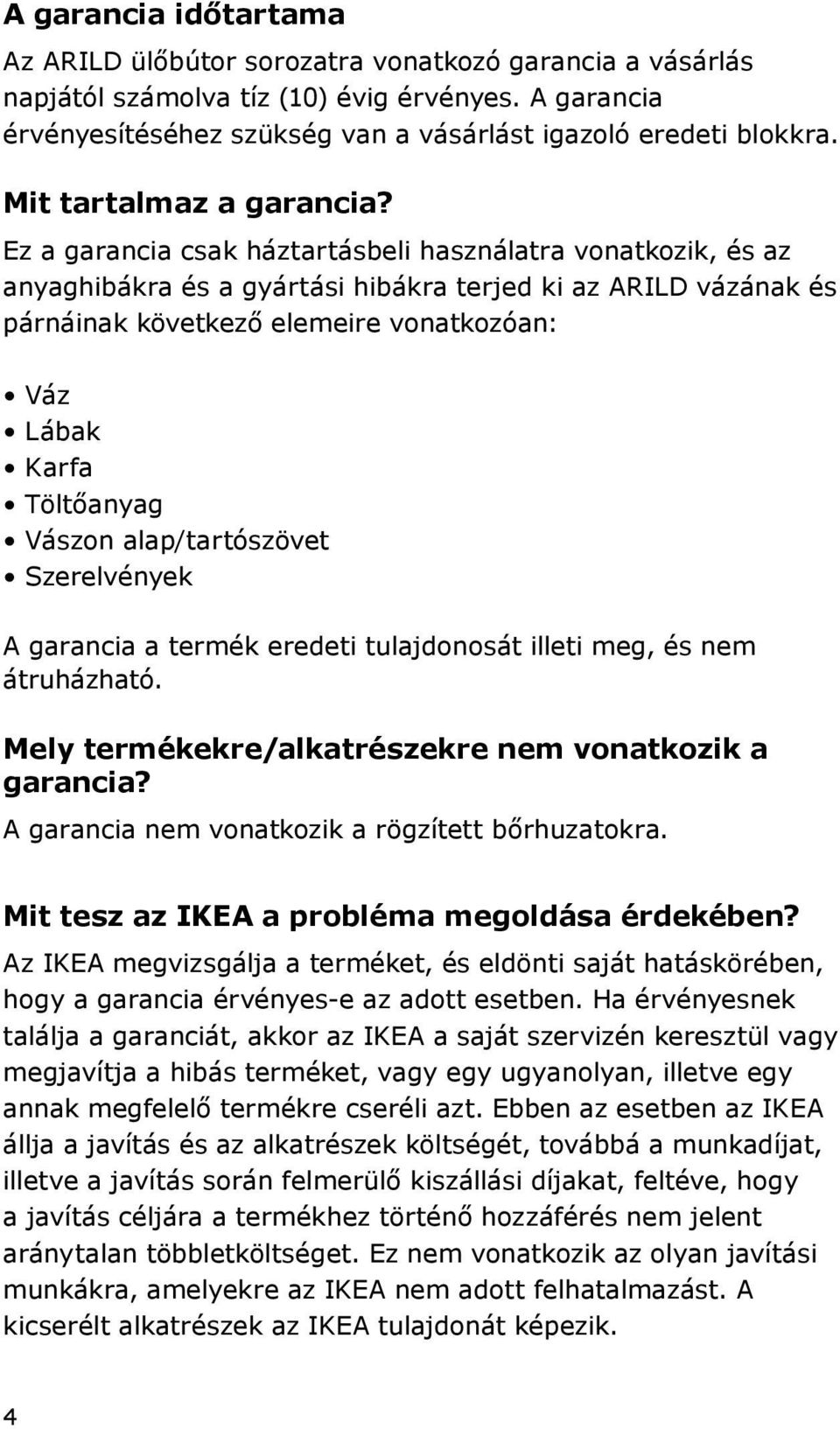 Ez a garancia csak háztartásbeli használatra vonatkozik, és az anyaghibákra és a gyártási hibákra terjed ki az ARILD vázának és párnáinak következő elemeire vonatkozóan: Váz Lábak Karfa Töltőanyag