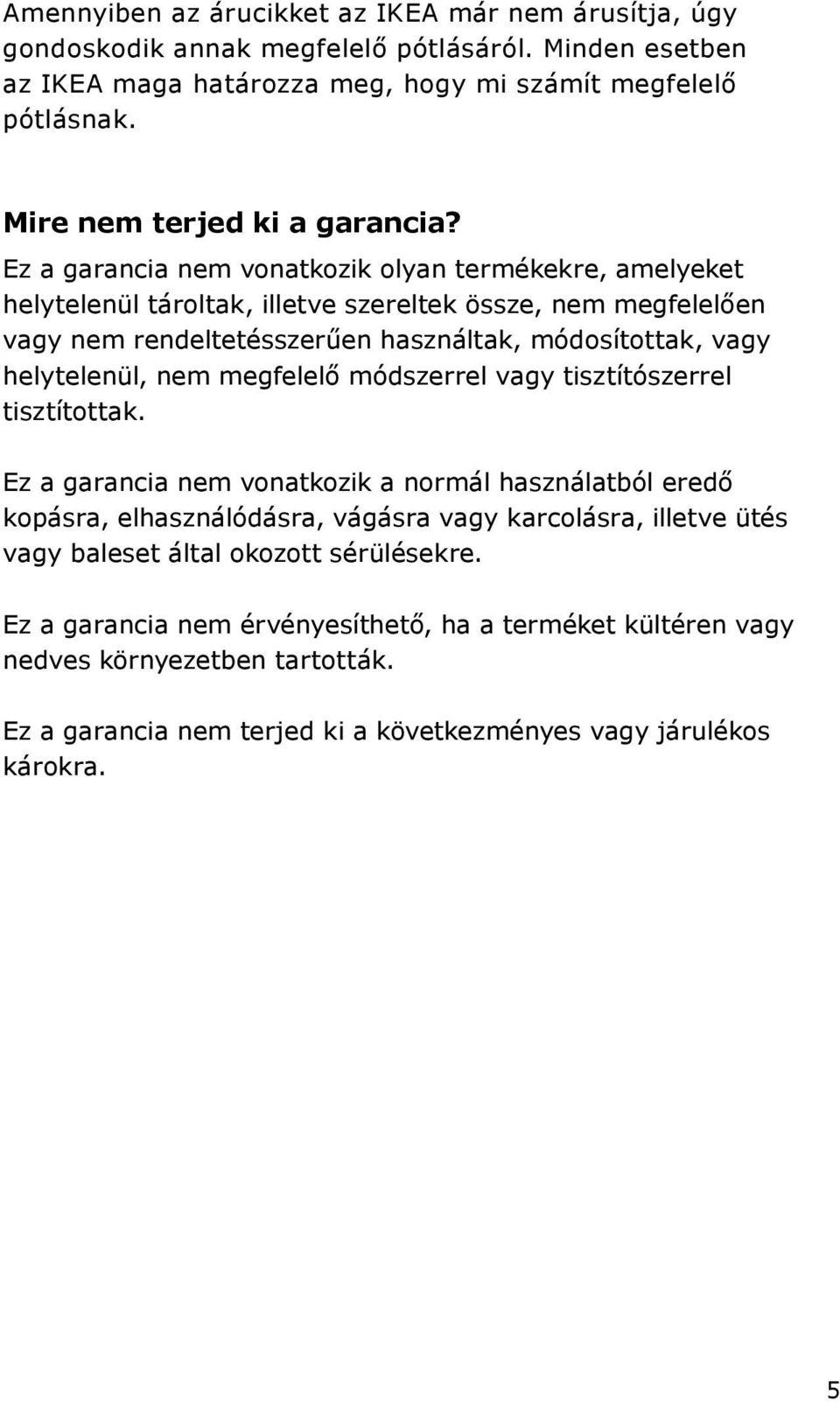 Ez a garancia nem vonatkozik olyan termékekre, amelyeket helytelenül tároltak, illetve szereltek össze, nem megfelelően vagy nem rendeltetésszerűen használtak, módosítottak, vagy helytelenül,
