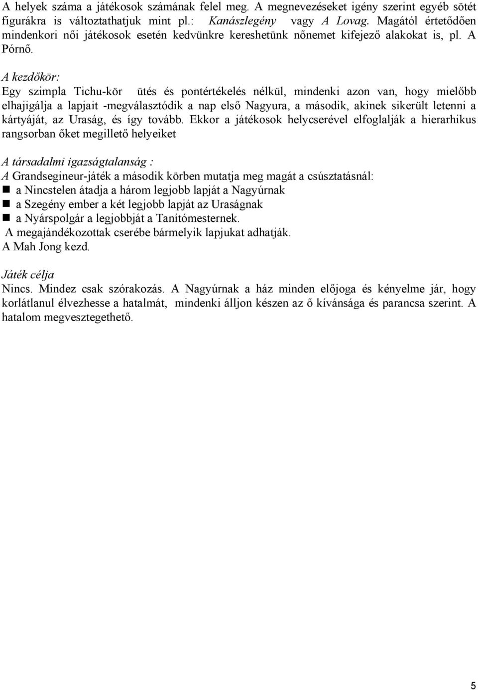 A kezdőkör: Egy szimpla Tichu-kör ütés és pontértékelés nélkül, mindenki azon van, hogy mielőbb elhajigálja a lapjait -megválasztódik a nap első Nagyura, a második, akinek sikerült letenni a