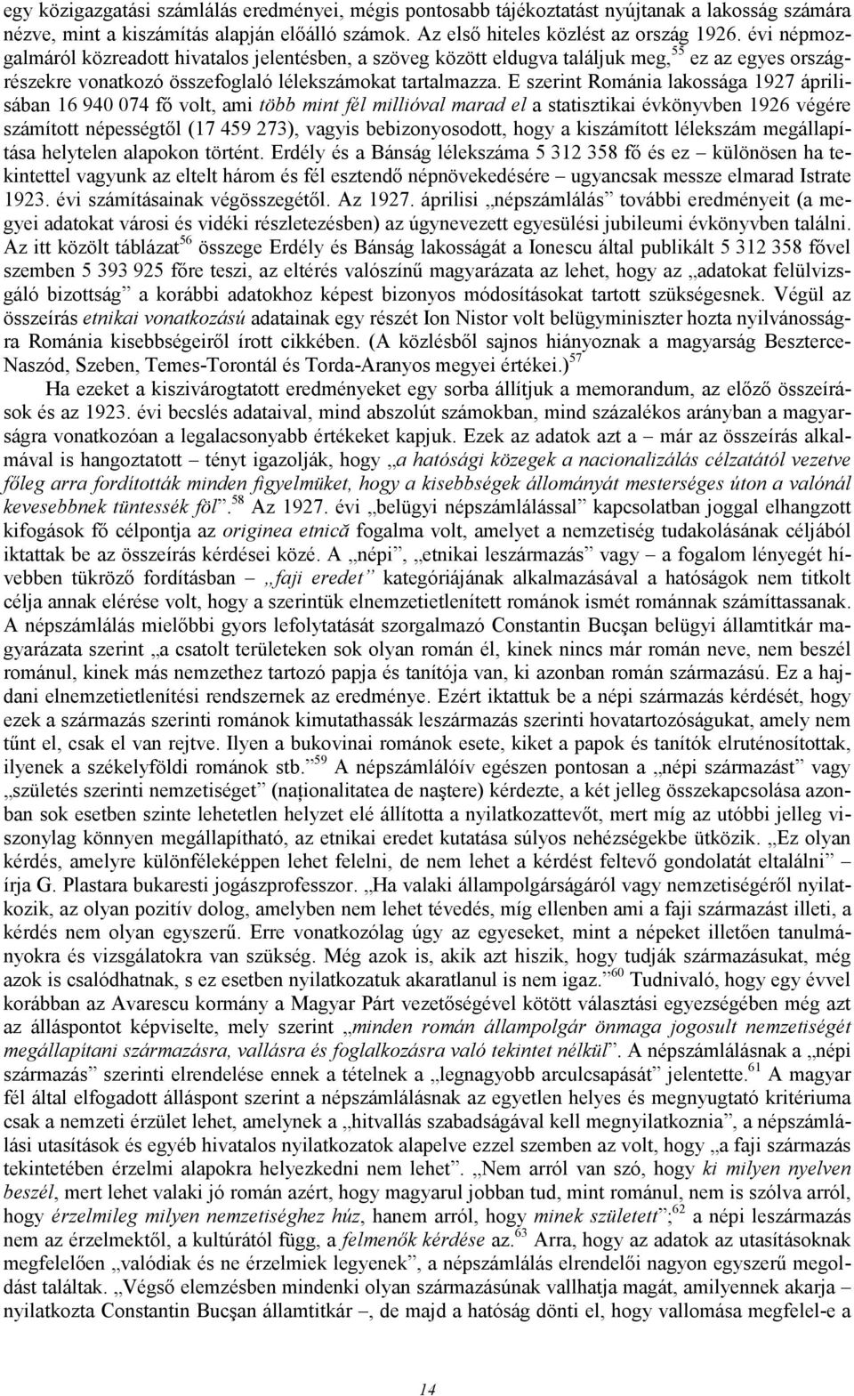 E szerint Románia lakossága 1927 áprilisában 16 940 074 fı volt, ami több mint fél millióval marad el a statisztikai évkönyvben 1926 végére számított népességtıl (17 459 273), vagyis bebizonyosodott,