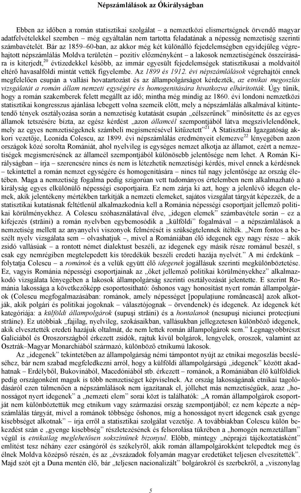 Bár az 1859 60-ban, az akkor még két különálló fejedelemségben egyidejőleg végrehajtott népszámlálás Moldva területén pozitív elızményként a lakosok nemzetiségének összeírására is kiterjedt, 20
