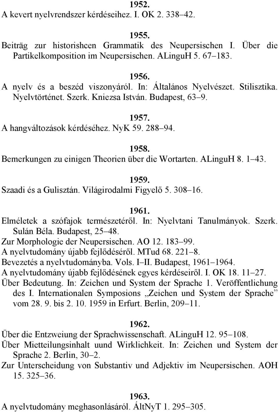 Bemerkungen zu einigen Theorien über die Wortarten. ALinguH 8. 1 43. 1959. Szaadi és a Gulisztán. Világirodalmi Figyelő 5. 308 16. 1961. Elméletek a szófajok természetéről. In: Nyelvtani Tanulmányok.