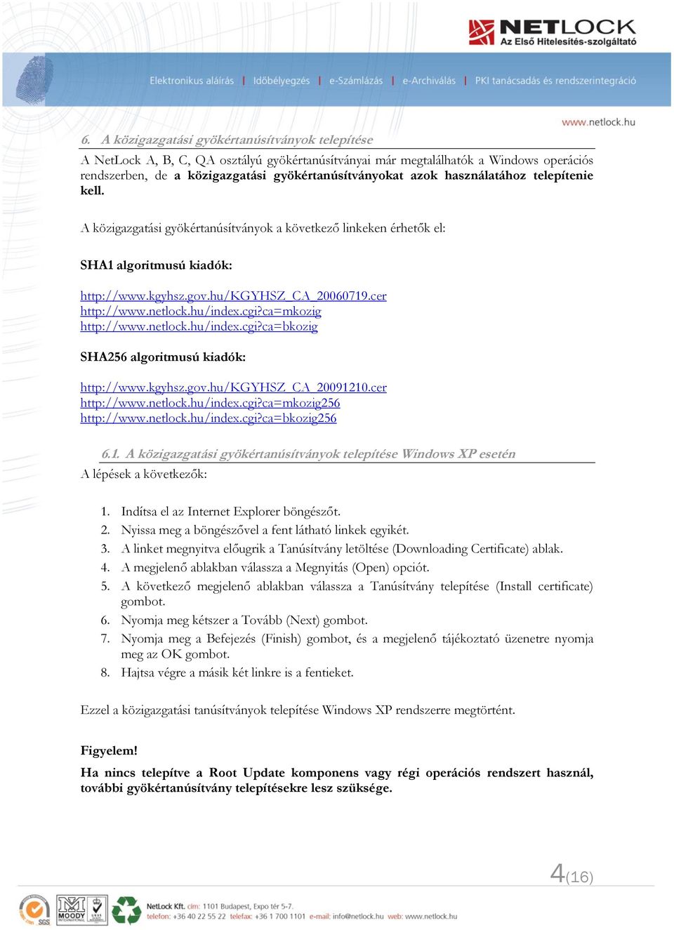 hu/index.cgi?ca=mkozig http://www.netlock.hu/index.cgi?ca=bkozig SHA256 algoritmusú kiadók: http://www.kgyhsz.gov.hu/kgyhsz_ca_20091210.cer http://www.netlock.hu/index.cgi?ca=mkozig256 http://www.