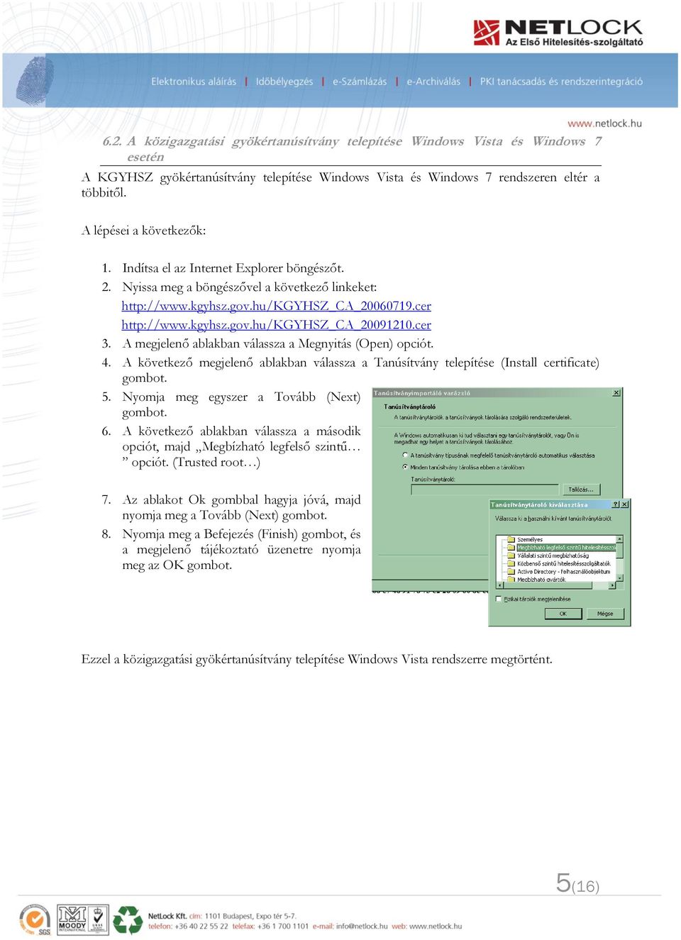 cer 3. A megjelenő ablakban válassza a Megnyitás (Open) opciót. 4. A következő megjelenő ablakban válassza a Tanúsítvány telepítése (Install certificate) gombot. 5.