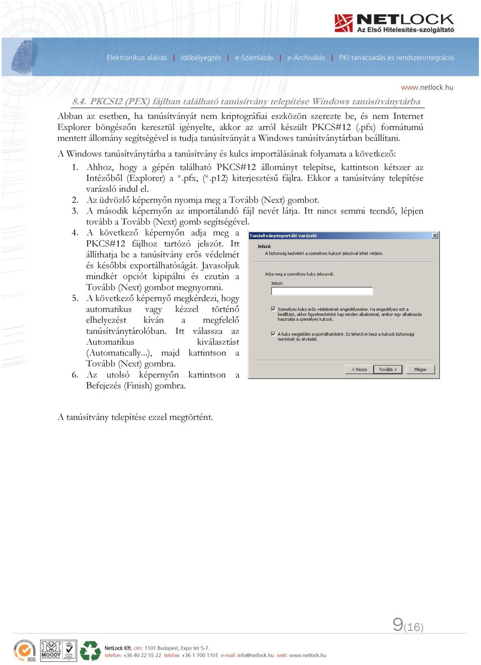 A Windows tanúsítványtárba a tanúsítvány és kulcs importálásának folyamata a következő: 1. Ahhoz, hogy a gépén található PKCS#12 állományt telepítse, kattintson kétszer az Intézőből (Explorer) a *.