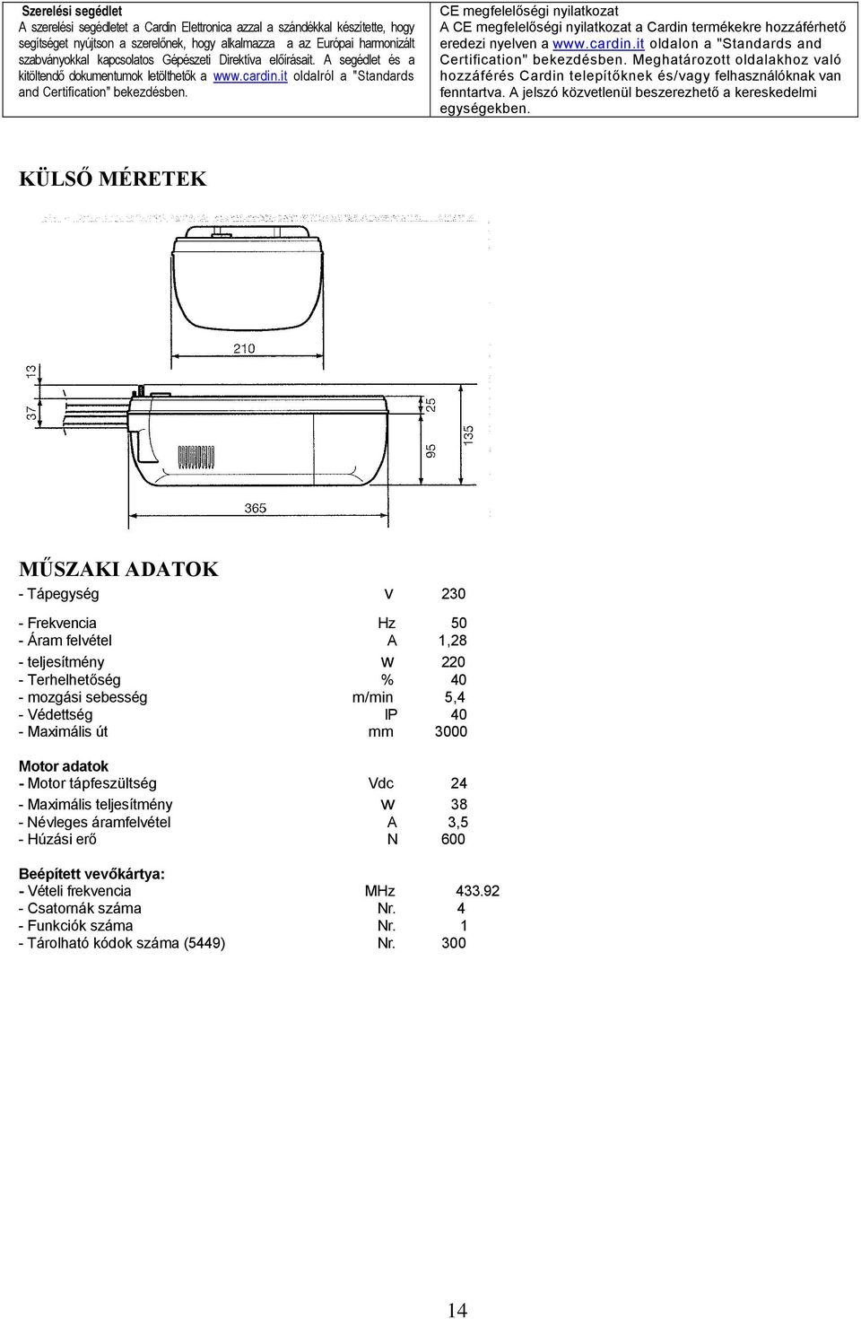 CE megfelelőségi nyilatkozat A CE megfelelőségi nyilatkozat a Cardin termékekre hozzáférhető eredezi nyelven a www.cardin.it oldalon a "Standards and Certification" bekezdésben.