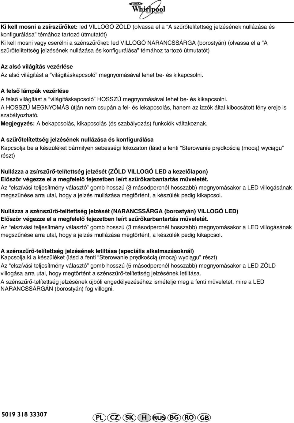 megnyomásával lehet be- és kikapcsolni. A felső lámpák vezérlése A felső világítást a világításkapcsoló HOSSZÚ megnyomásával lehet be- és kikapcsolni.