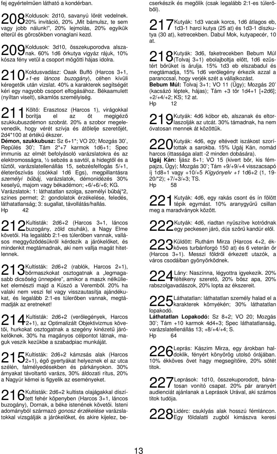 210 Koldusvadász: Oaak Buffó (Harcos 3+1, +1-es láncos buzogány), céhen kívüli kéregetők után vizslat. 40% a karakterek segítségét kéri egy nagyobb csoport elfogásához.