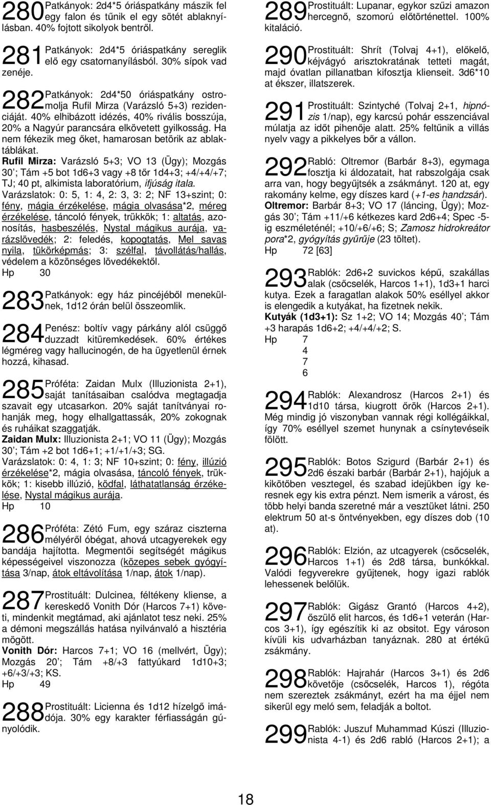 40% elhibázott idézés, 40% rivális bosszúja, 20% a Nagyúr parancsára elkövetett gyilkosság. Ha nem fékezik meg őket, hamarosan betörik az ablaktáblákat.
