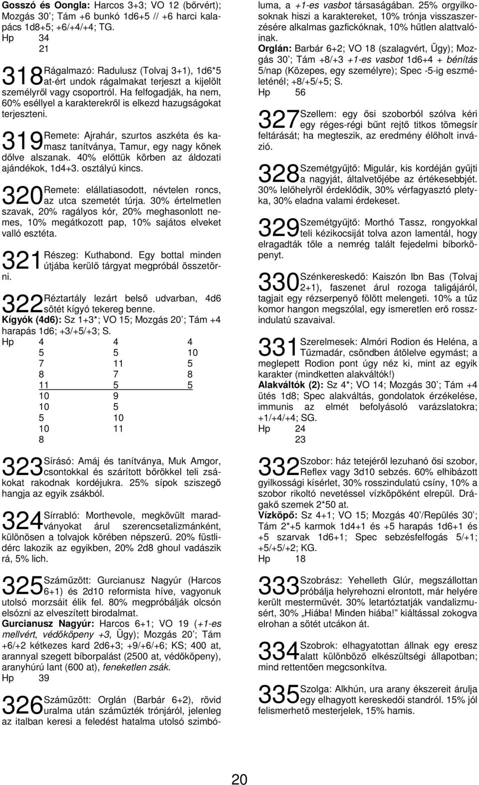 Ha felfogadják, ha nem, 60% eséllyel a karakterekről is elkezd hazugságokat terjeszteni. 319 Remete: Ajrahár, szurtos aszkéta és kamasz tanítványa, Tamur, egy nagy kőnek dőlve alszanak.