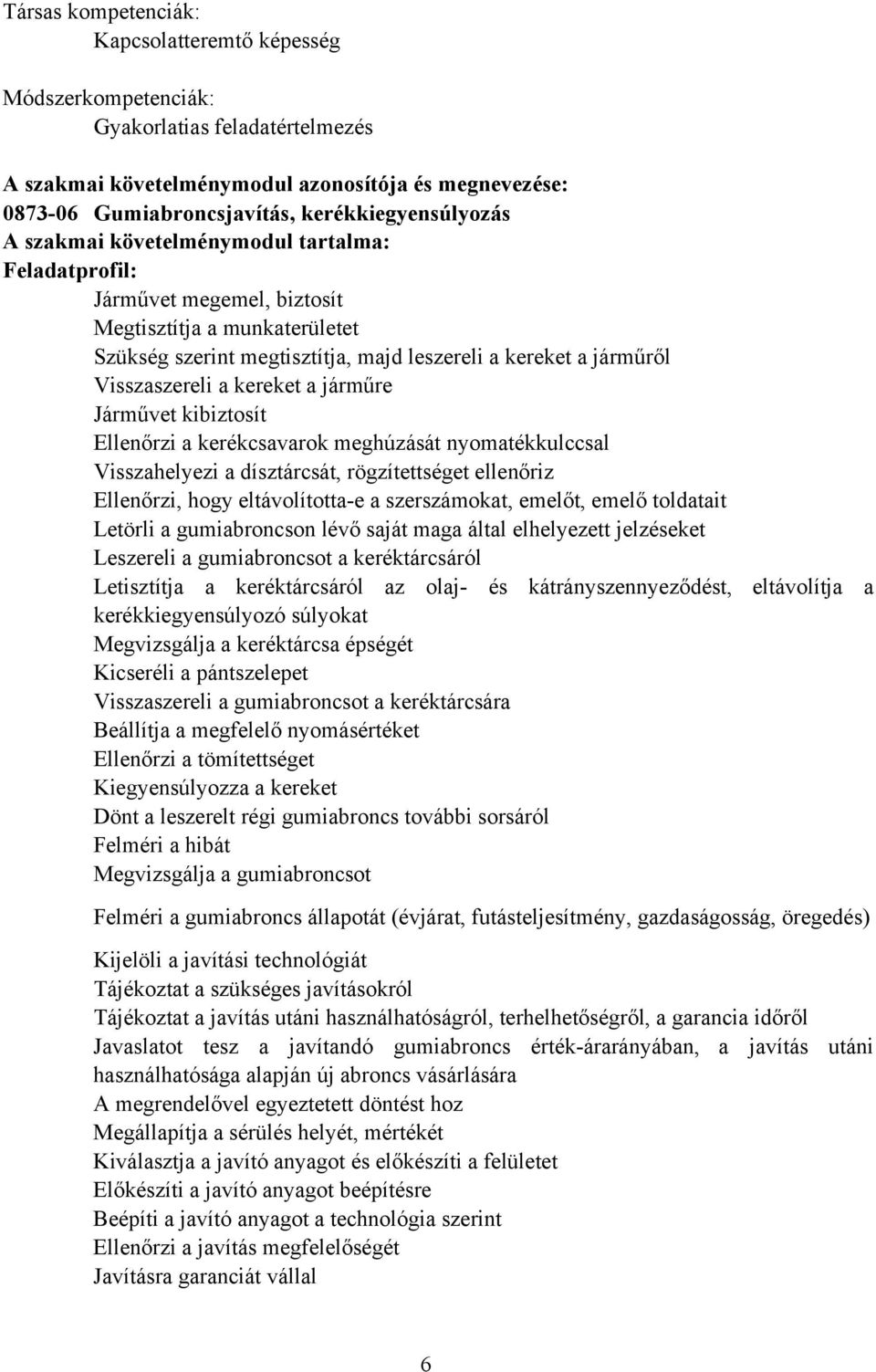Visszaszereli a kereket a járműre Járművet kibiztosít Ellenőrzi a kerékcsavarok meghúzását nyomatékkulccsal Visszahelyezi a dísztárcsát, rögzítettséget ellenőriz Ellenőrzi, hogy eltávolította-e a