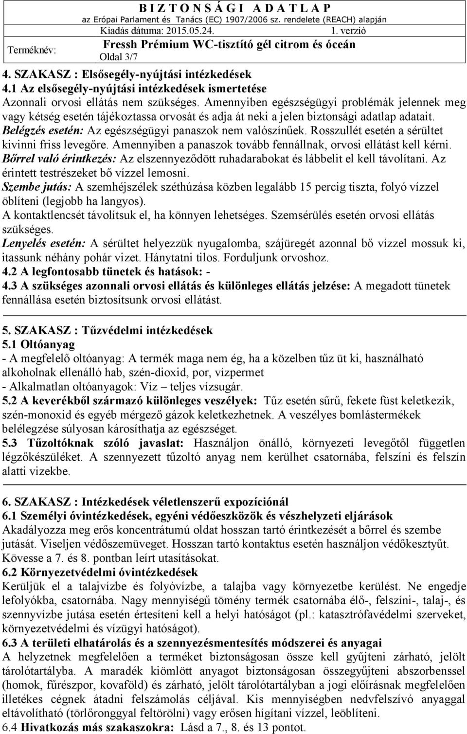 Rosszullét esetén a sérültet kivinni friss levegőre. Amennyiben a panaszok tovább fennállnak, orvosi ellátást kell kérni.