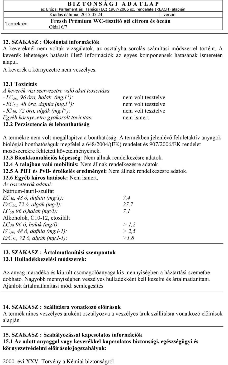 1 Toxicitás A keverék vízi szervezetre való akut toxicitása - LC50, 96 óra, halak (mg.l -1 ): nem volt tesztelve - EC50, 48 óra, dafnia (mg.l -1 ): nem volt tesztelve - IC50, 72 óra, algák (mg.