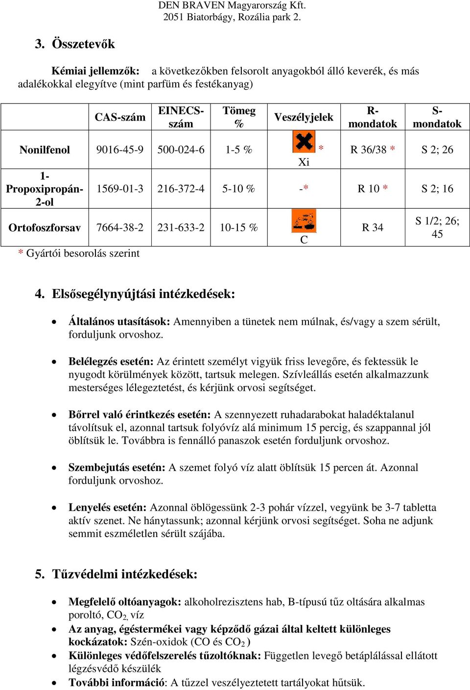 szerint C R 34 S 1/2; 26; 45 4. Elsősegélynyújtási intézkedések: Általános utasítások: Amennyiben a tünetek nem múlnak, és/vagy a szem sérült, forduljunk orvoshoz.