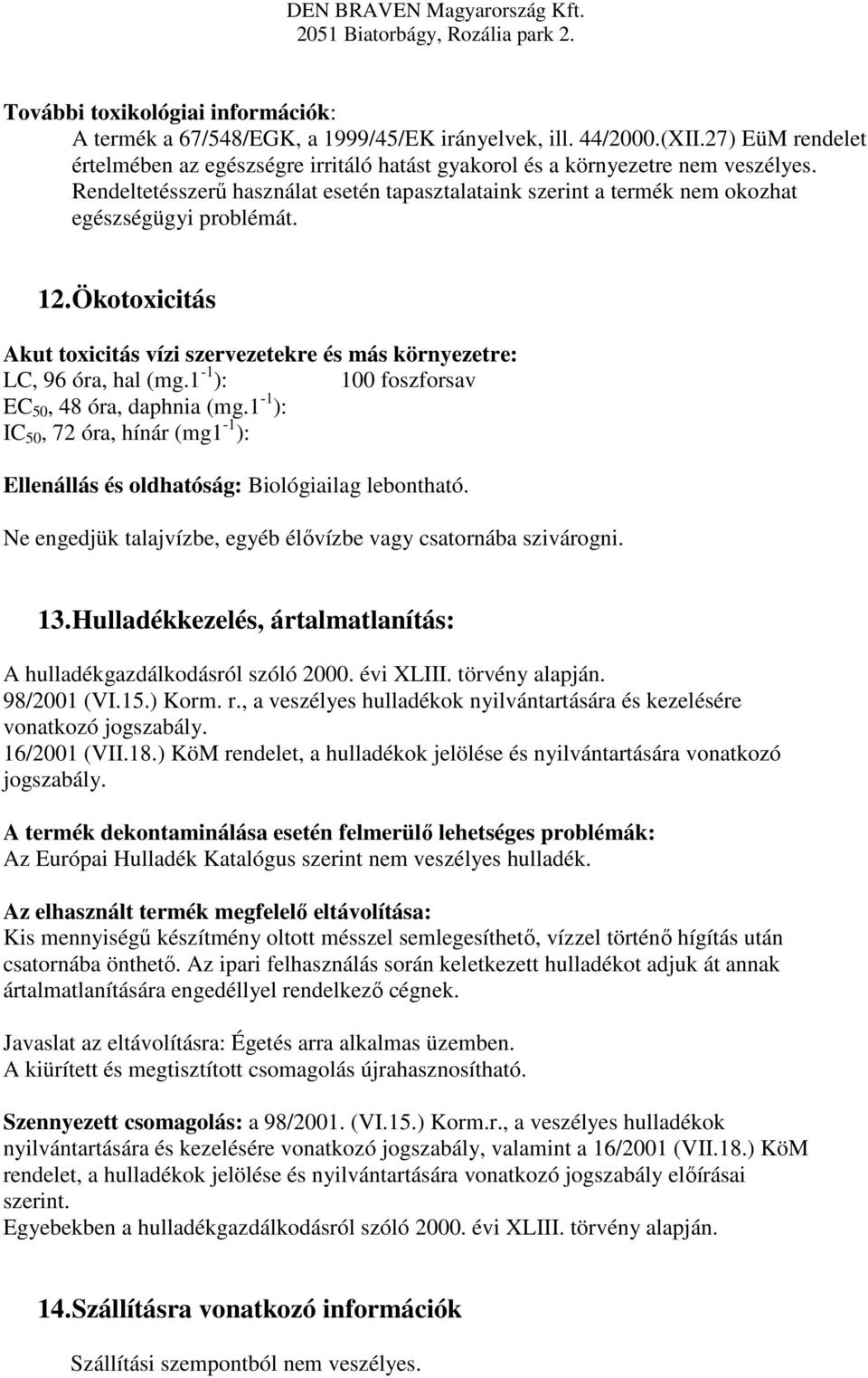 1-1 ): 100 foszforsav EC 50, 48 óra, daphnia (mg.1-1 ): IC 50, 72 óra, hínár (mg1-1 ): Ellenállás és oldhatóság: Biológiailag lebontható.
