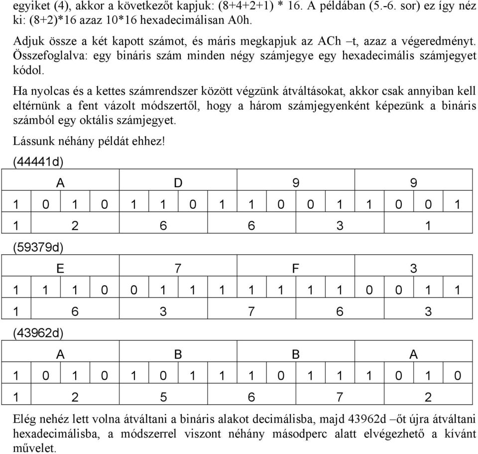 Ha nyolcas és a kettes számrendszer között végzünk átváltásokat, akkor csak annyiban kell eltérnünk a fent vázolt módszertől, hogy a három számjegyenként képezünk a bináris számból egy oktális