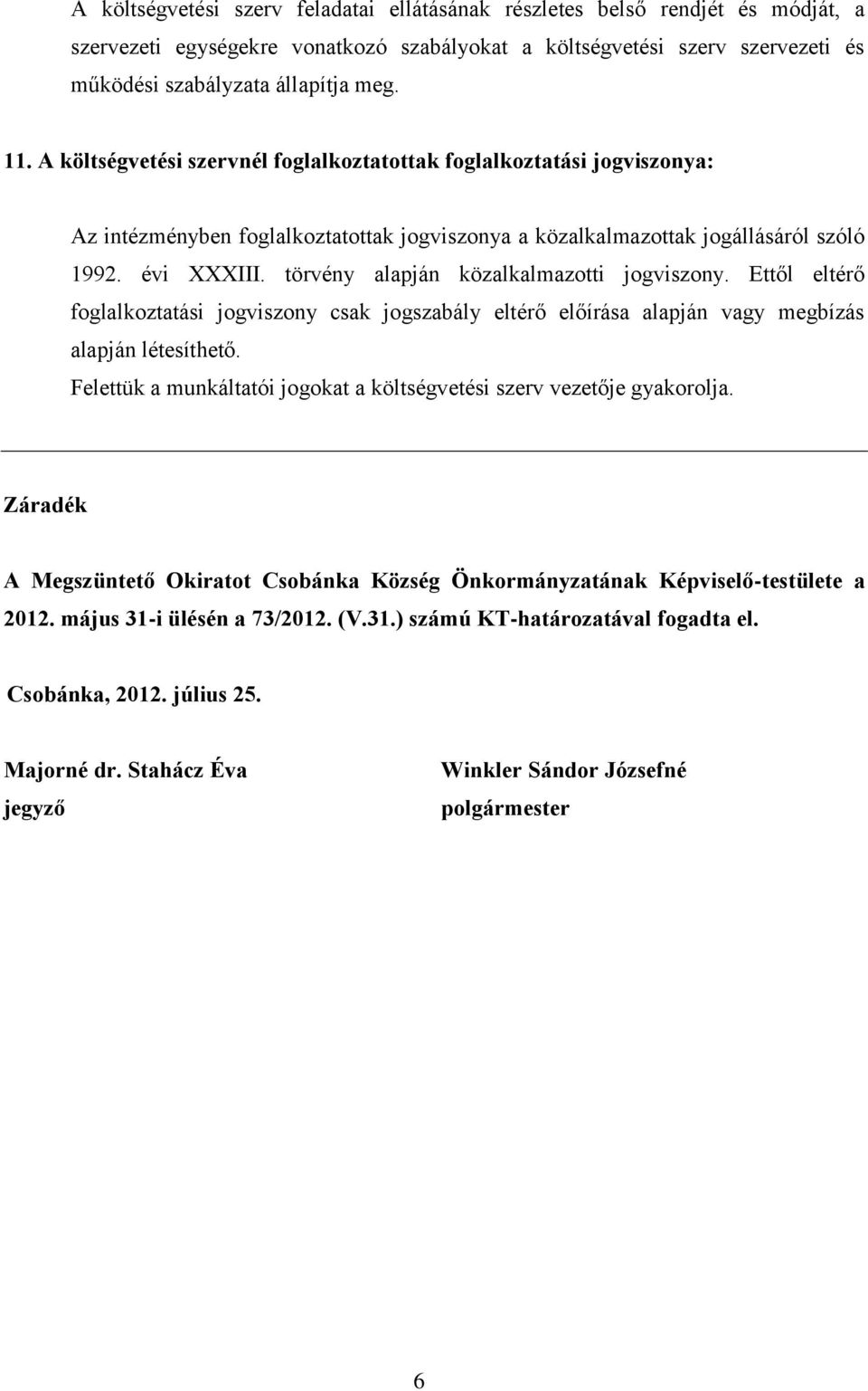 törvény alapján közalkalmazotti jogviszony. Ettől eltérő foglalkoztatási jogviszony csak jogszabály eltérő előírása alapján vagy megbízás alapján létesíthető.