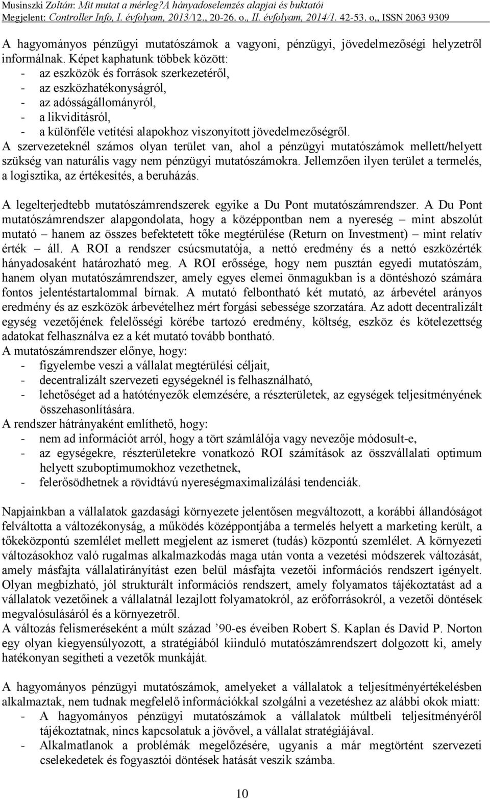 jövedelmezőségről. A szervezeteknél számos olyan terület van, ahol a pénzügyi mutatószámok mellett/helyett szükség van naturális vagy nem pénzügyi mutatószámokra.