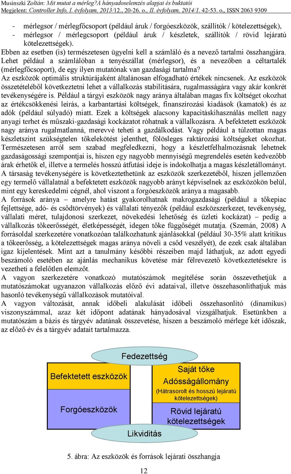 Lehet például a számlálóban a tenyészállat (mérlegsor), és a nevezőben a céltartalék (mérlegfőcsoport), de egy ilyen mutatónak van gazdasági tartalma?