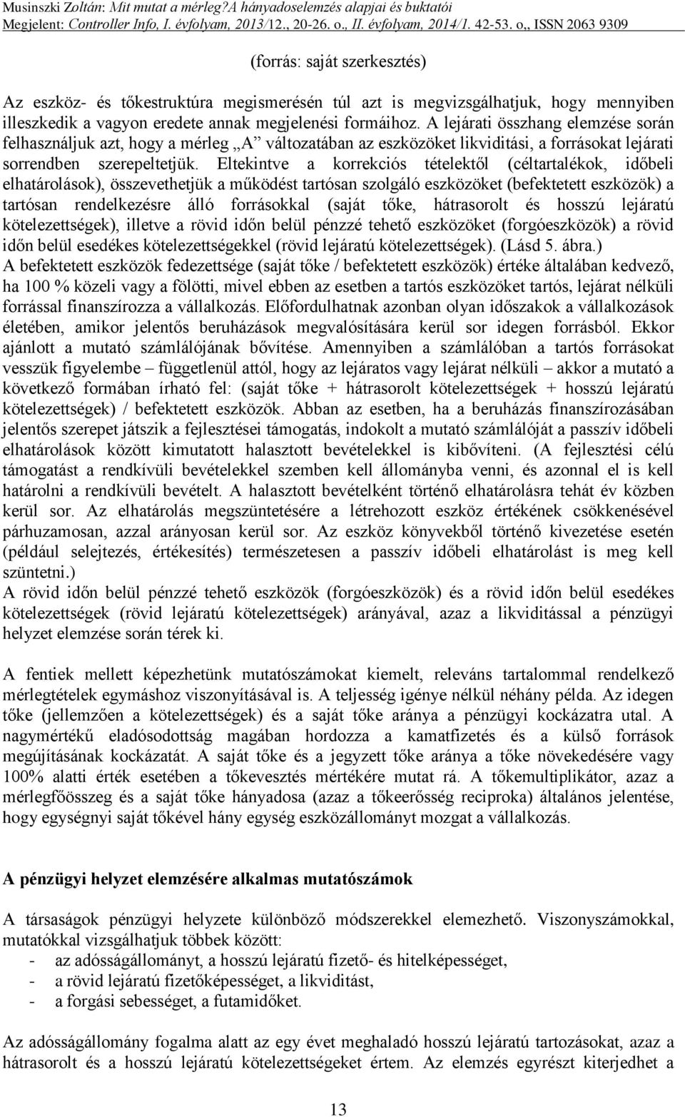 Eltekintve a korrekciós tételektől (céltartalékok, időbeli elhatárolások), összevethetjük a működést tartósan szolgáló eszközöket (befektetett eszközök) a tartósan rendelkezésre álló forrásokkal
