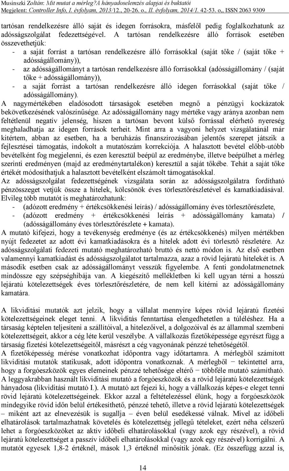 tartósan rendelkezésre álló forrásokkal (adósságállomány / (saját tőke + adósságállomány)), - a saját forrást a tartósan rendelkezésre álló idegen forrásokkal (saját tőke / adósságállomány).
