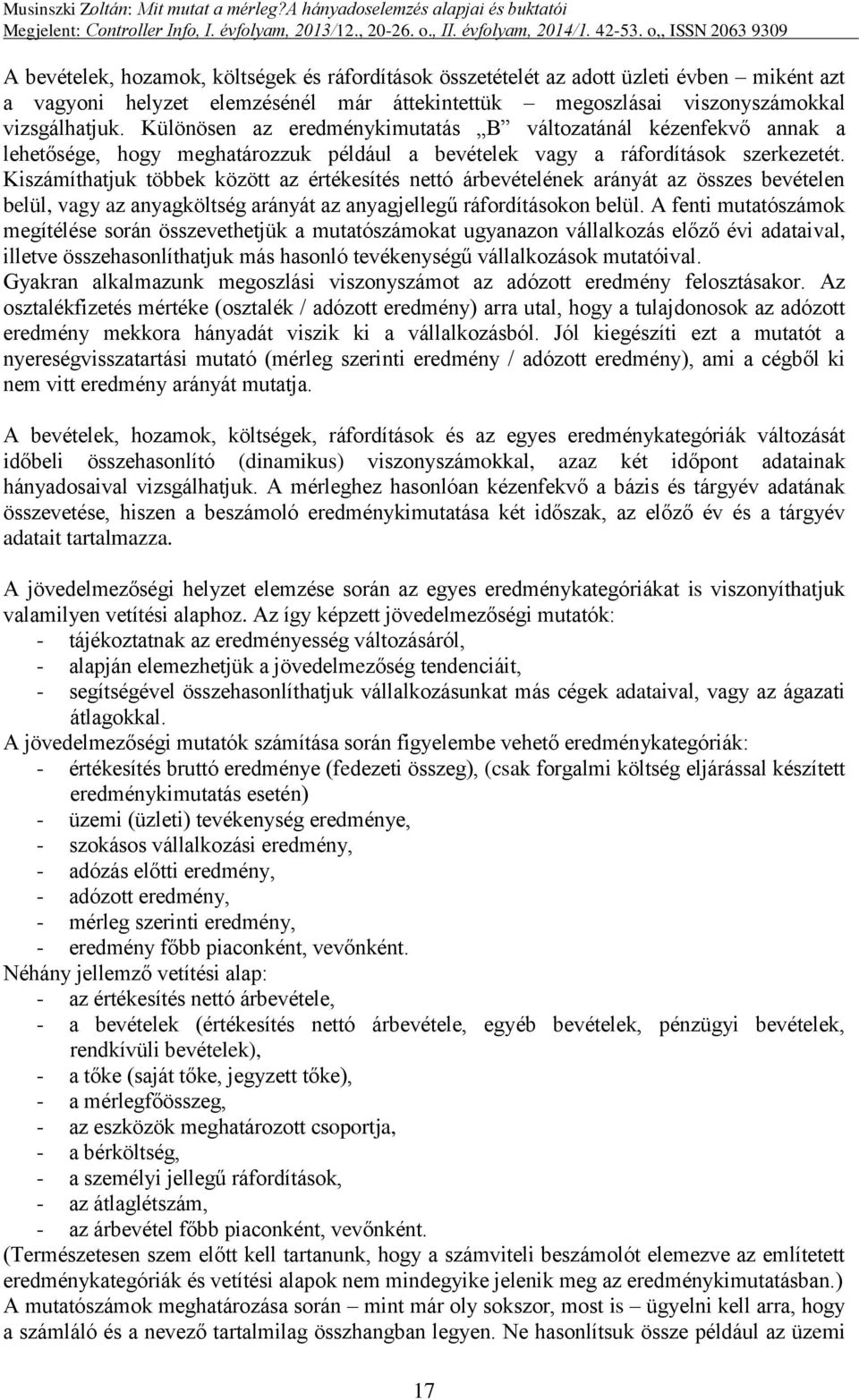 Kiszámíthatjuk többek között az értékesítés nettó árbevételének arányát az összes bevételen belül, vagy az anyagköltség arányát az anyagjellegű ráfordításokon belül.
