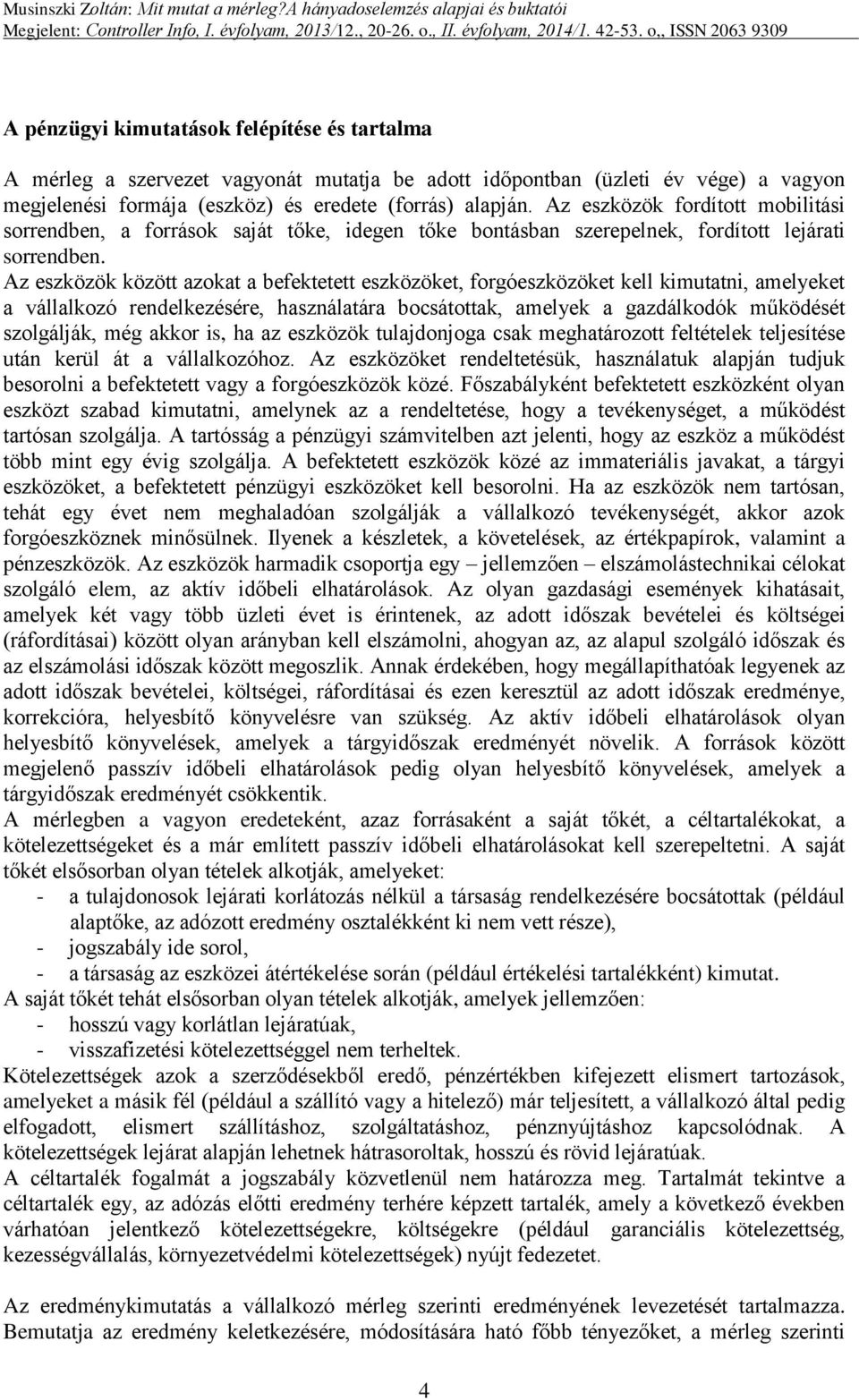 Az eszközök között azokat a befektetett eszközöket, forgóeszközöket kell kimutatni, amelyeket a vállalkozó rendelkezésére, használatára bocsátottak, amelyek a gazdálkodók működését szolgálják, még