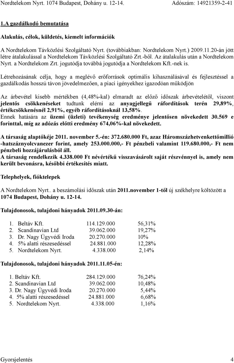 Létrehozásának célja, hogy a meglévő erőforrások optimális kihasználásával és fejlesztéssel a gazdálkodás hosszú távon jövedelmezően, a piaci igényekhez igazodóan működjön Az árbevétel kisebb