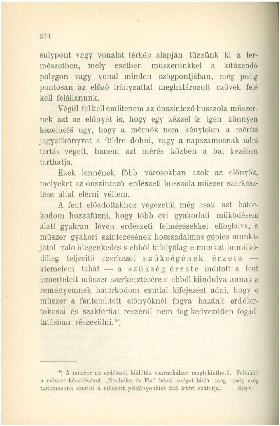 Végül fel kell említenem az önszintezö busszola műszernek azt az előnyét is, hogy egy kézzel is igen könnyen kezelhető ugy, hogy a mérnök nem kénytelen a mérési jegyzökönyvet a földre dobni, vagy a