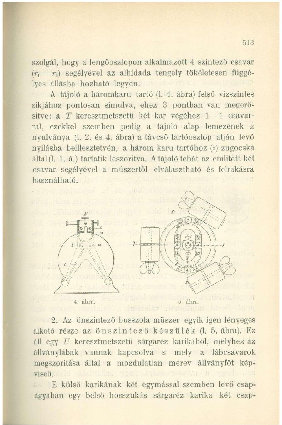 ) segélyével az alhidada tengely tökéletesen függélyes állásba hozható legyen. A tájoló a háromkarú tartó (1. 4.