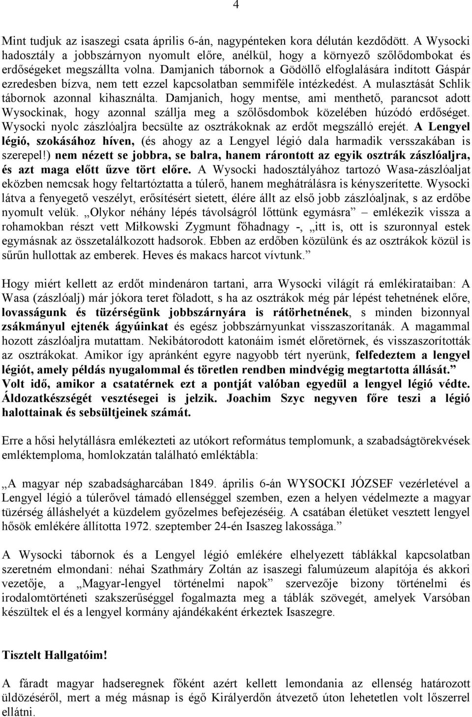 Damjanich tábornok a Gödöllı elfoglalására indított Gáspár ezredesben bízva, nem tett ezzel kapcsolatban semmiféle intézkedést. A mulasztását Schlik tábornok azonnal kihasználta.