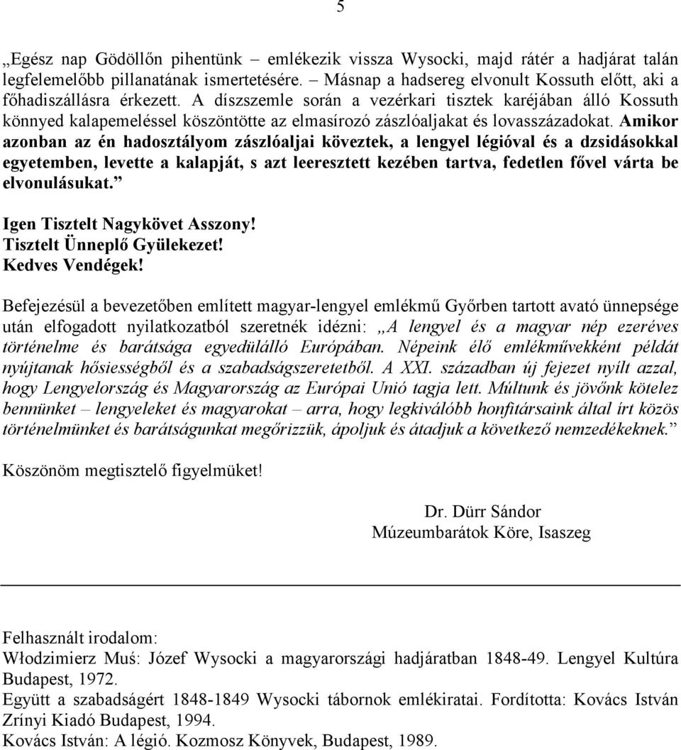 Amikor azonban az én hadosztályom zászlóaljai köveztek, a lengyel légióval és a dzsidásokkal egyetemben, levette a kalapját, s azt leeresztett kezében tartva, fedetlen fıvel várta be elvonulásukat.