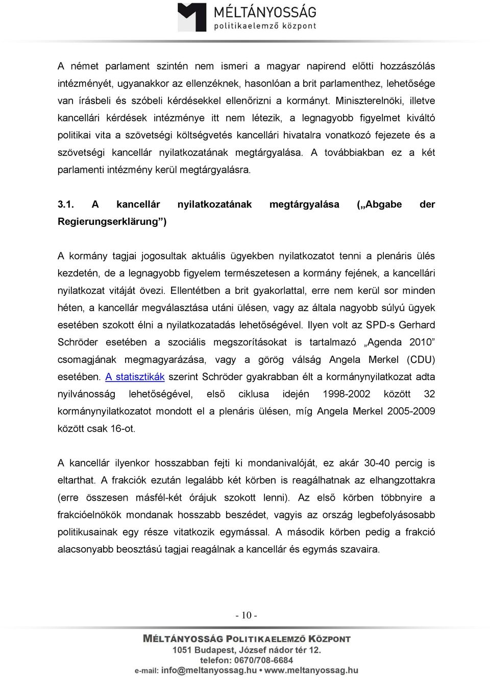 Miniszterelnöki, illetve kancellári kérdések intézménye itt nem létezik, a legnagyobb figyelmet kiváltó politikai vita a szövetségi költségvetés kancellári hivatalra vonatkozó fejezete és a