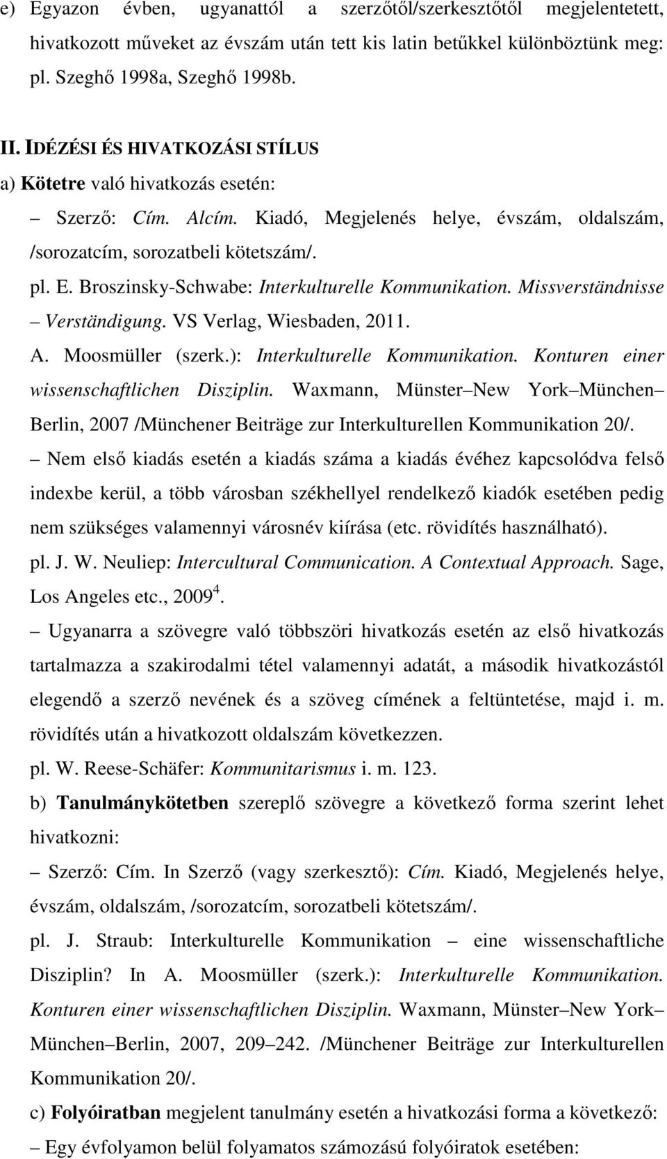 Broszinsky-Schwabe: Interkulturelle Kommunikation. Missverständnisse Verständigung. VS Verlag, Wiesbaden, 2011. A. Moosmüller (szerk.): Interkulturelle Kommunikation.
