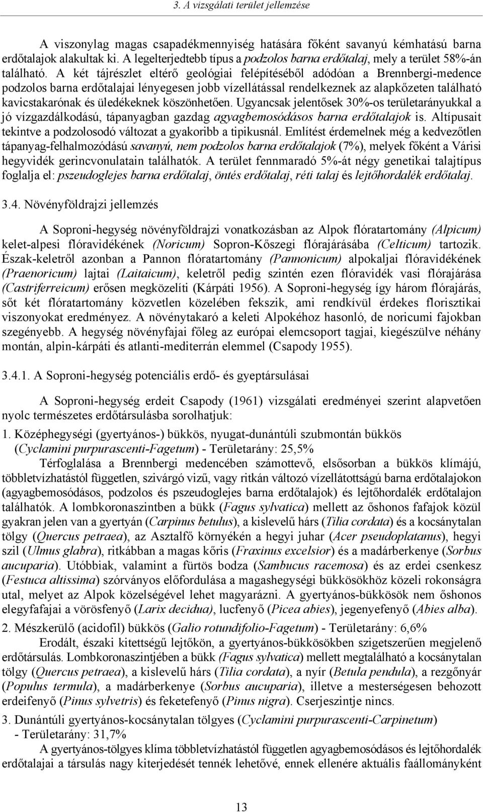 A két tájrészlet eltérő geológiai felépítéséből adódóan a Brennbergi-medence podzolos barna erdőtalajai lényegesen jobb vízellátással rendelkeznek az alapkőzeten található kavicstakarónak és