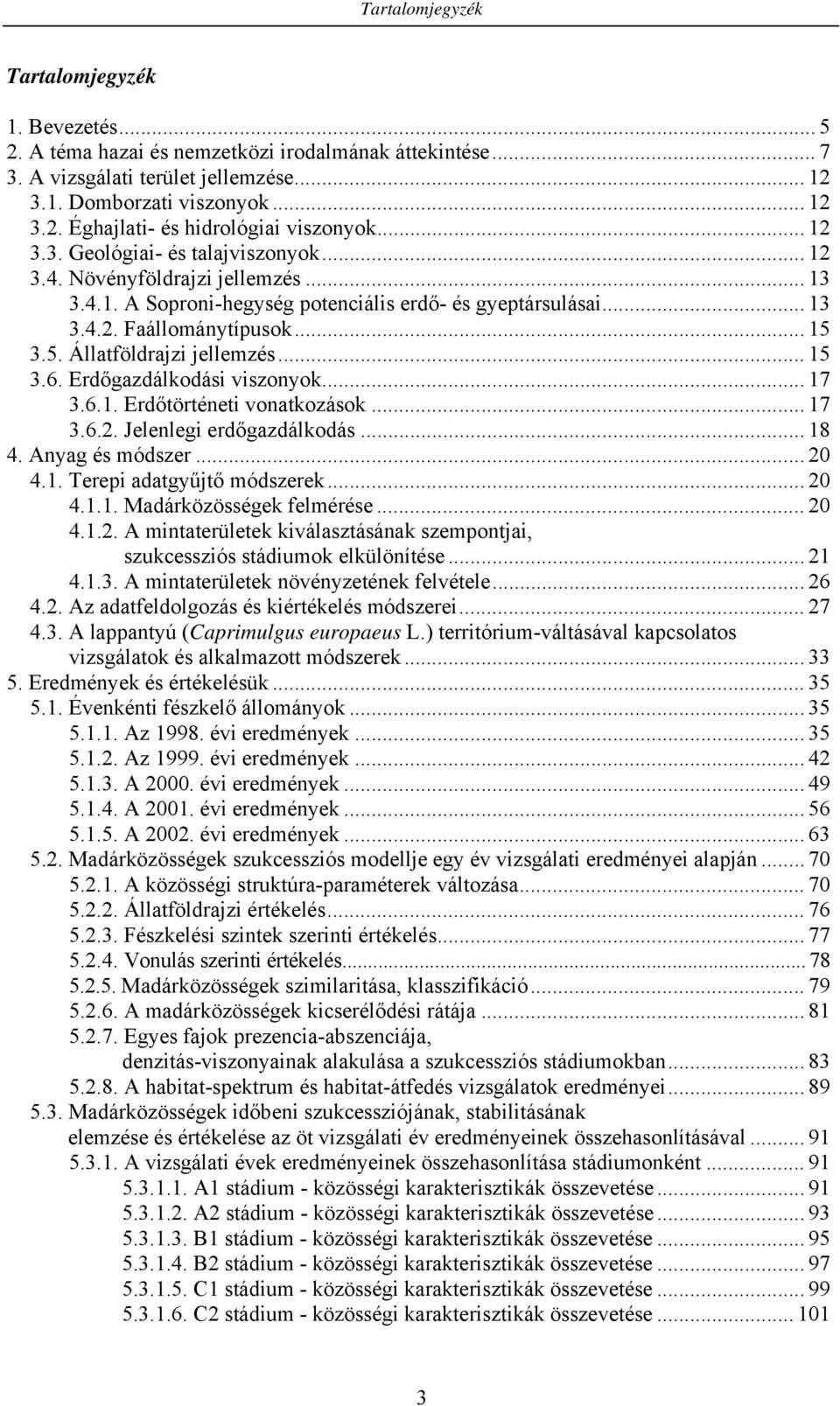 3.5. Állatföldrajzi jellemzés... 15 3.6. Erdőgazdálkodási viszonyok... 17 3.6.1. Erdőtörténeti vonatkozások... 17 3.6.2. Jelenlegi erdőgazdálkodás... 18 4. Anyag és módszer... 2 4.1. Terepi adatgyűjtő módszerek.