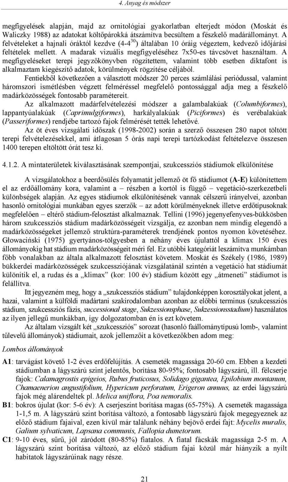 A megfigyeléseket terepi jegyzőkönyvben rögzítettem, valamint több esetben diktafont is alkalmaztam kiegészítő adatok, körülmények rögzítése céljából.