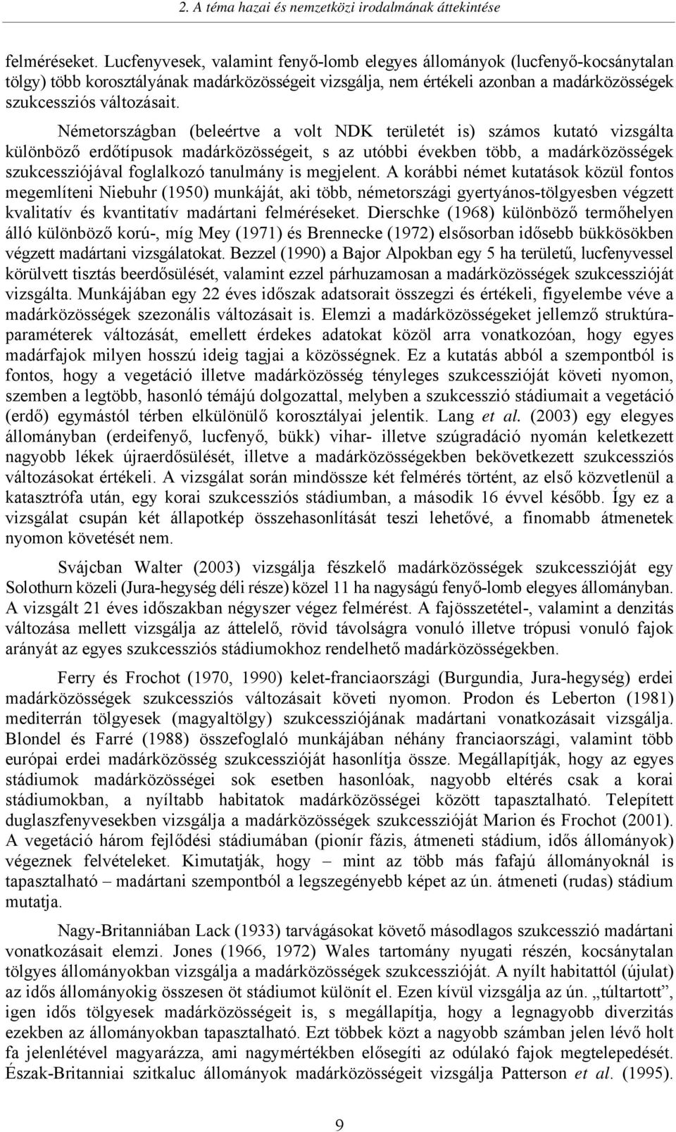 Németországban (beleértve a volt NDK területét is) számos kutató vizsgálta különböző erdőtípusok madárközösségeit, s az utóbbi években több, a madárközösségek szukcessziójával foglalkozó tanulmány is