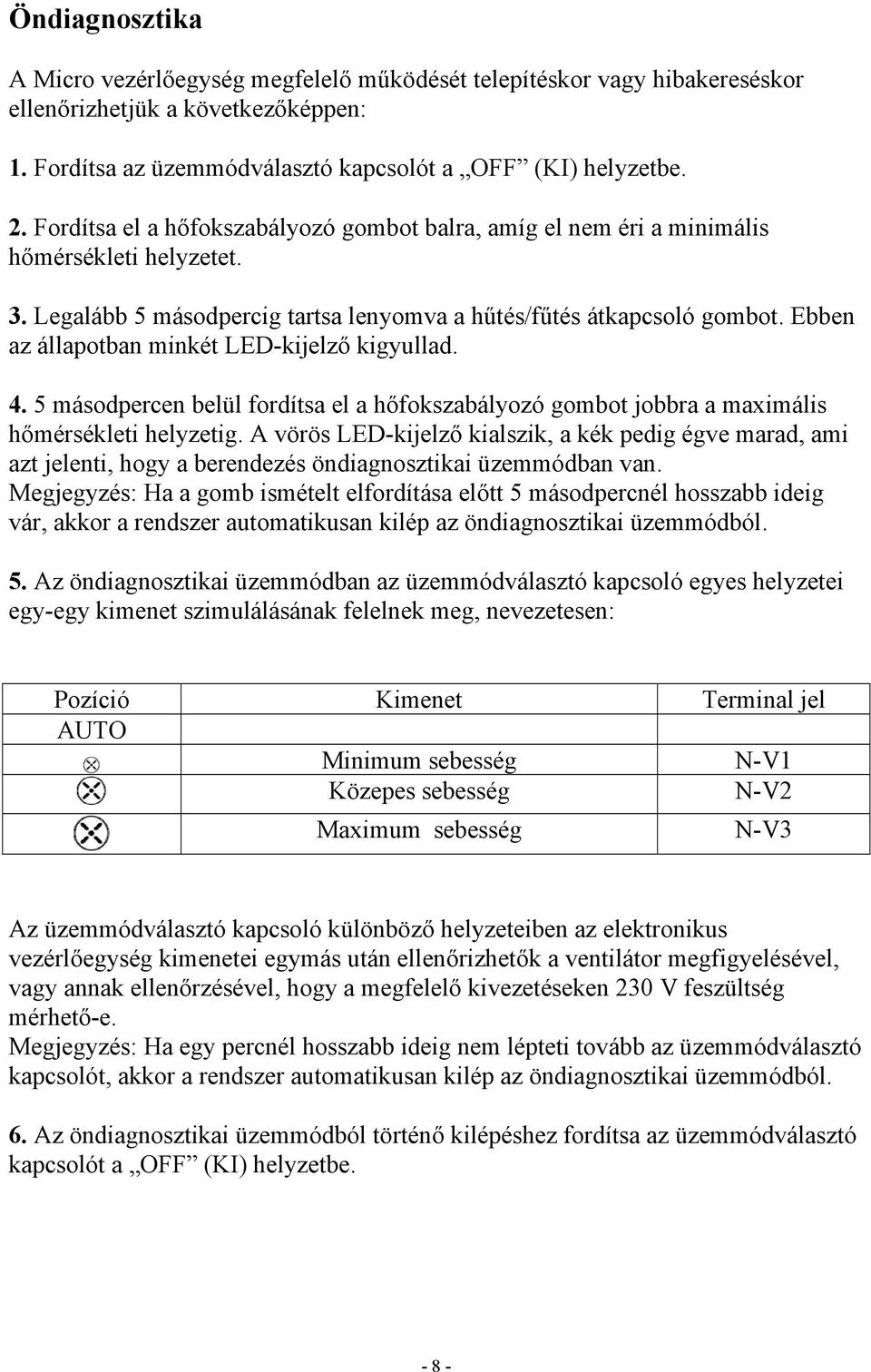 Ebben az állapotban minkét LED-kijelző kigyullad. 4. 5 másodpercen belül fordítsa el a hőfokszabályozó gombot jobbra a maximális hőmérsékleti helyzetig.