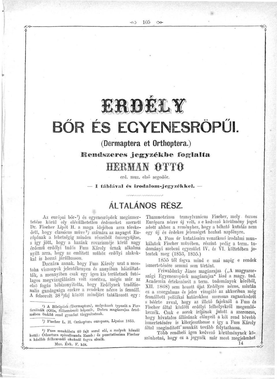 a maga idejében arra törekedett, hogy classicus müve 2 ) számára az anyagot Európának a lehetségig minden részeiből öszvegyüjtse, s igy jött, hogy a hazánk rovarisméje körül nagy érdemű erdélyi tudós