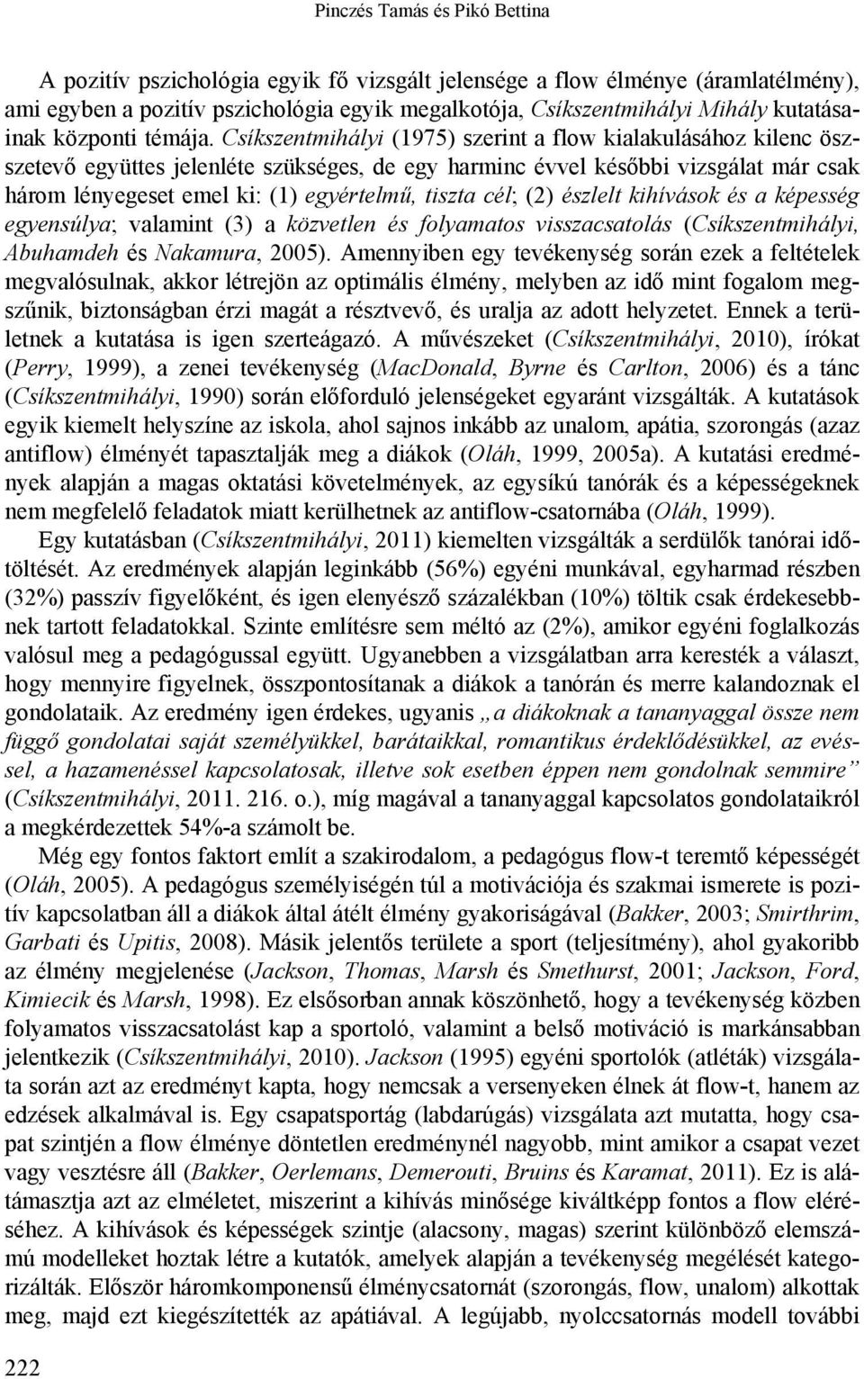 Csíkszentmihályi (1975) szerint a flow kialakulásához kilenc öszszetevő együttes jelenléte szükséges, de egy harminc évvel későbbi vizsgálat már csak három lényegeset emel ki: (1) egyértelmű, tiszta